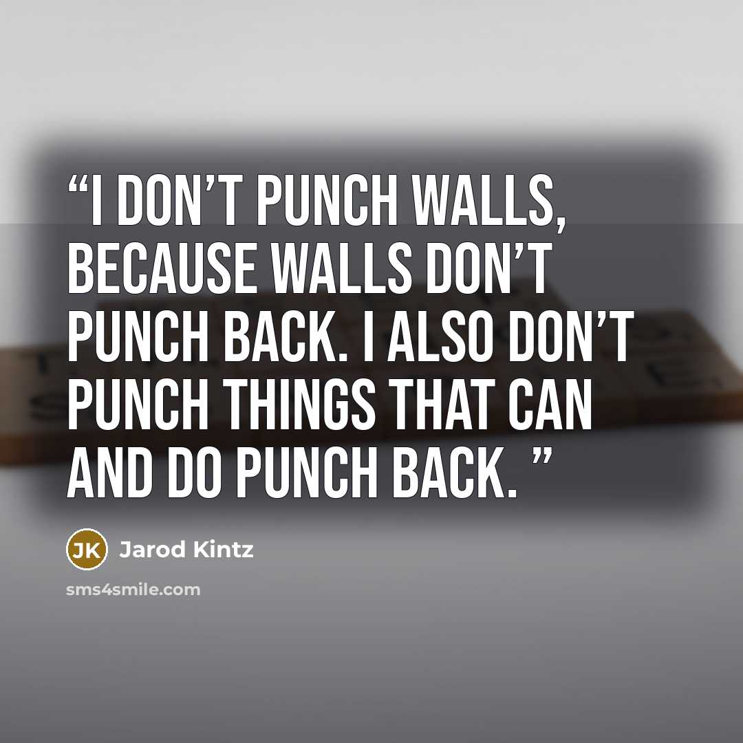 “I don’t punch walls, because walls don’t punch back. I also don’t punch things that can and do punch back.” quote by Jarod Kintz