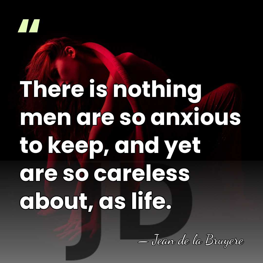 There is nothing men are so anxious to keep, and yet are&hellip; - Jean de la Bruyere
