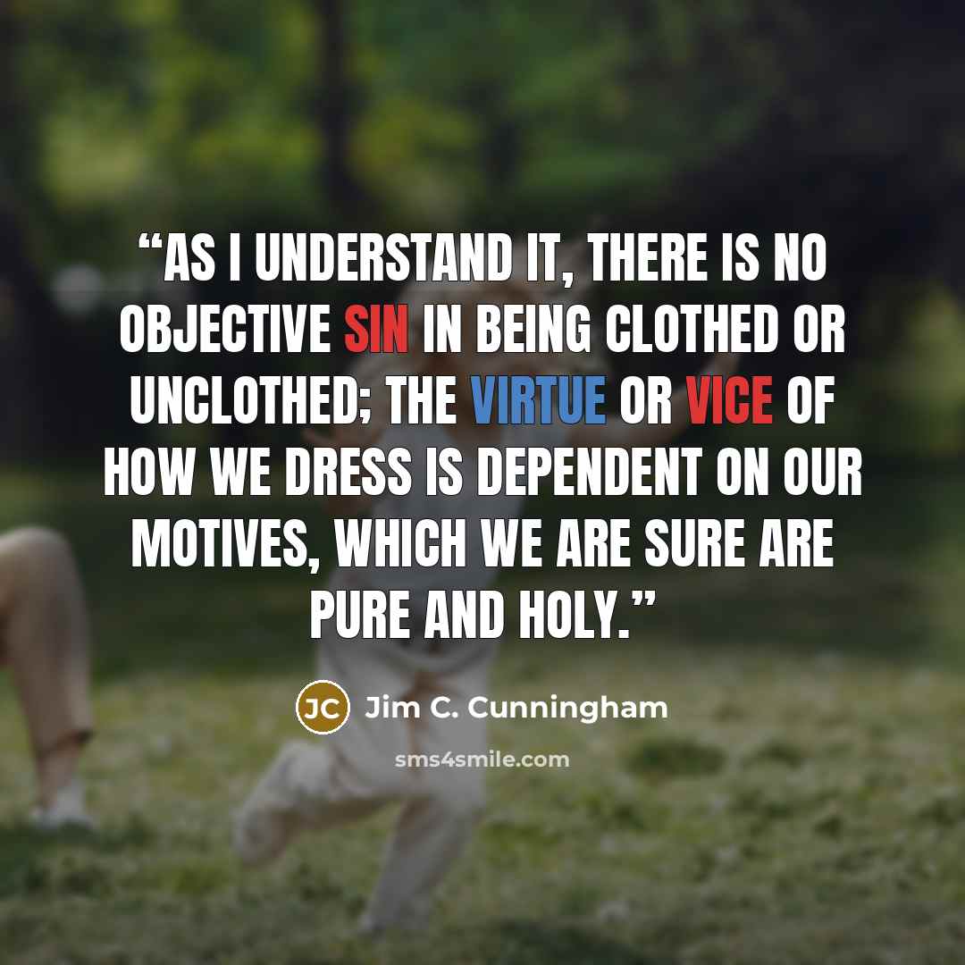 “As I understand it, there is no objective sin in being clothed or unclothed; the virtue or vice of how we dress is dependent on our motives, which we are sure are pure and holy.” quote by Jim C. Cunningham