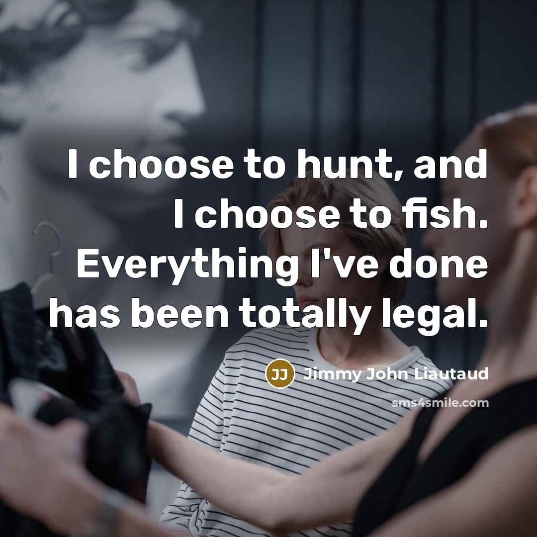 “I choose to hunt, and I choose to fish. Everything…” quote by Jimmy John Liautaud
