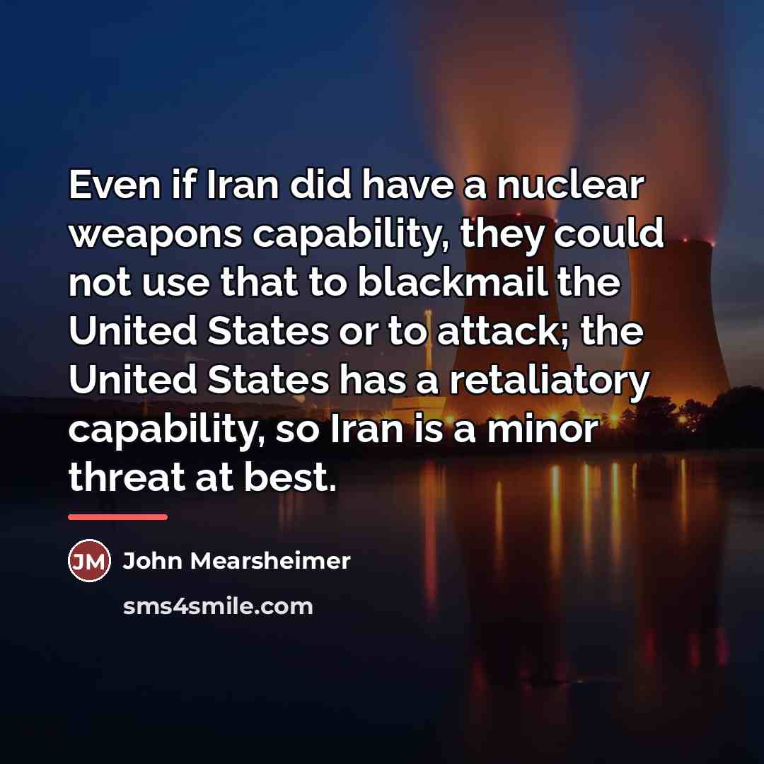“Even if Iran did have a nuclear weapons capability, they…” quote by John Mearsheimer