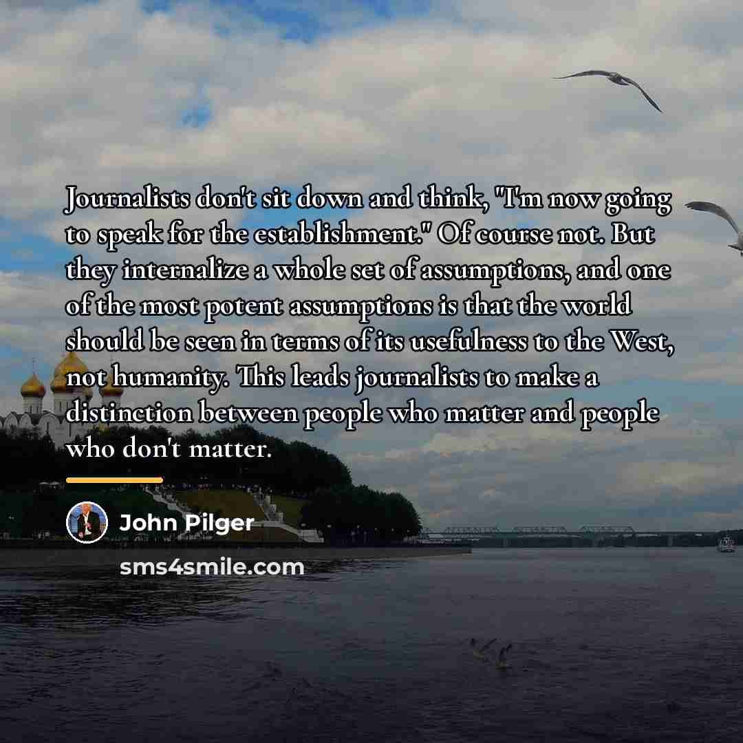 “Journalists don't sit down and think, "I'm now going to…” quote by John Pilger