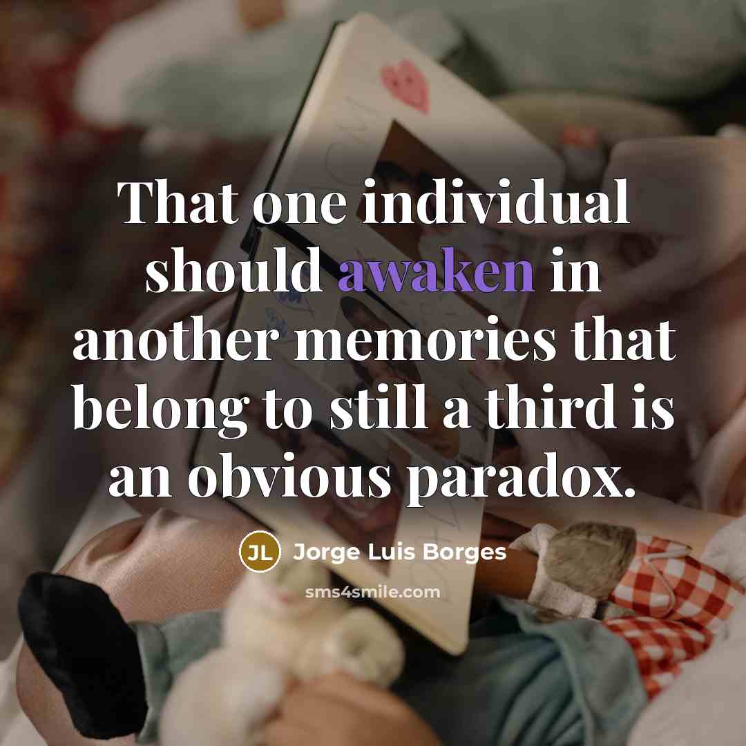 “That one individual should awaken in another memories that belong…” quote by Jorge Luis Borges