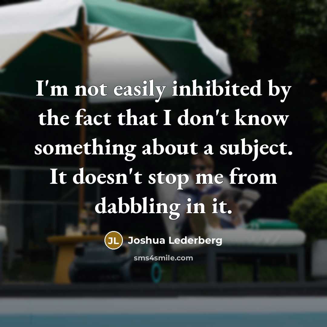 “I'm not easily inhibited by the fact that I don't know something about a subject. It doesn't stop me from dabbling in it.” quote by Joshua Lederberg