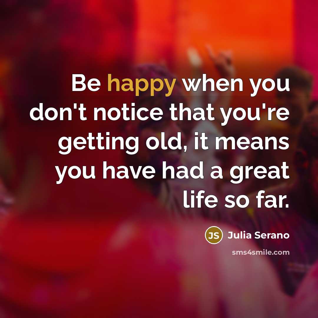 “Be happy when you don't notice that you're getting old,…” quote by Julia Serano