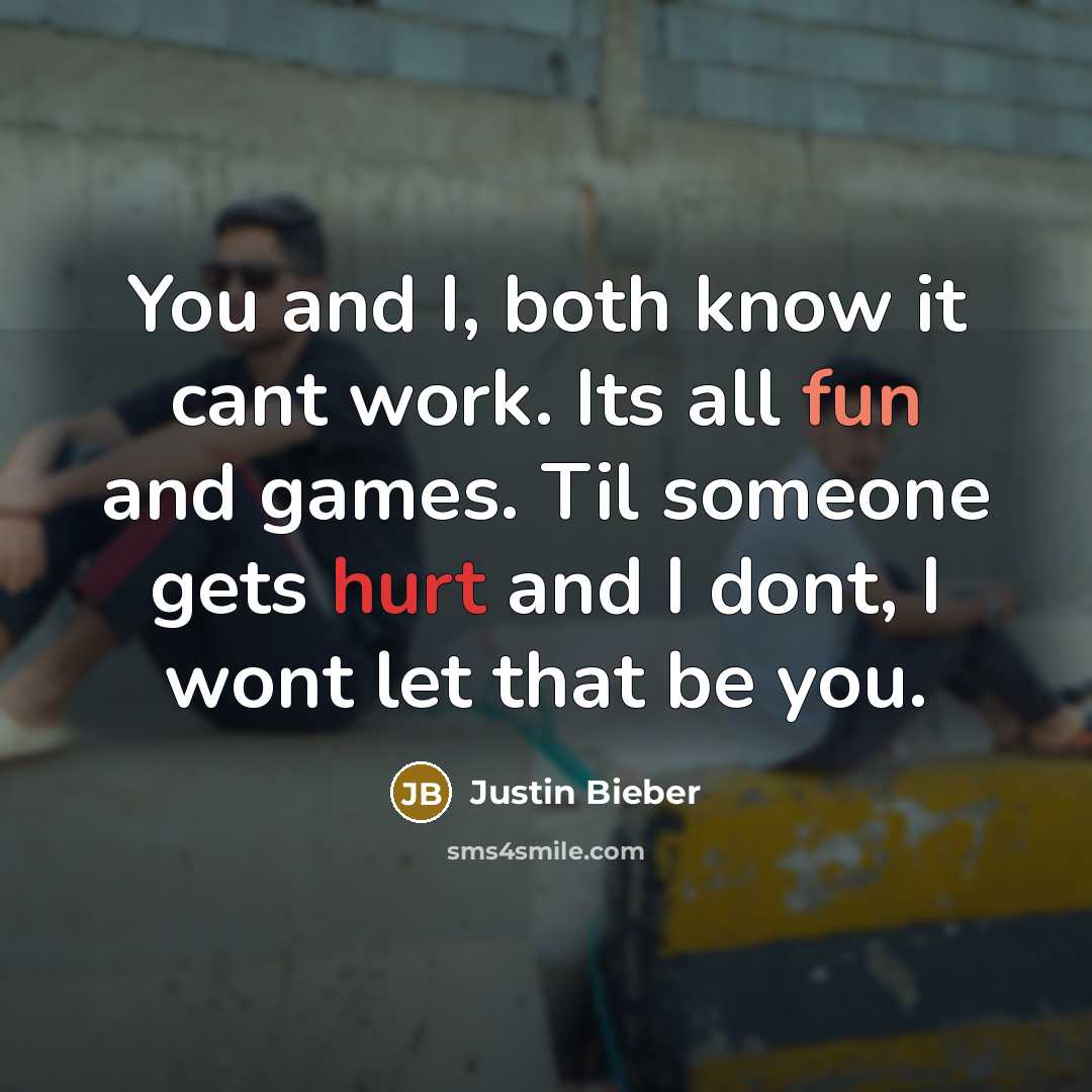 “You and I, both know it cant work. Its all fun and games. Til someone gets hurt and I dont, I wont let that be you.” quote by Justin Bieber