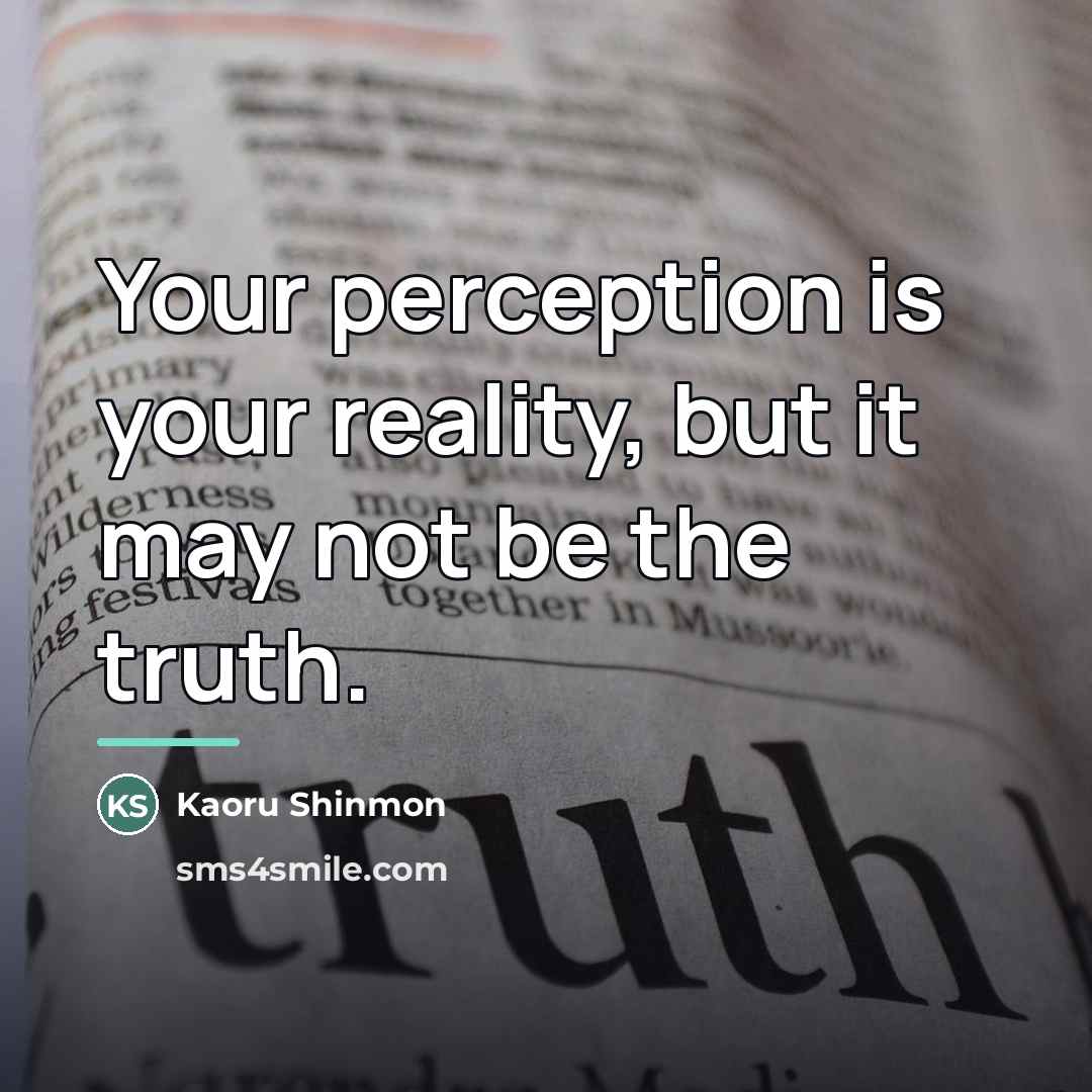 “Your perception is your reality, but it may not be…” quote by Kaoru Shinmon