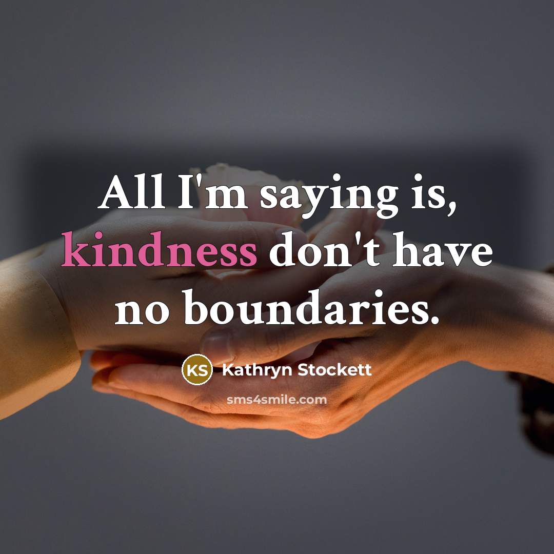 “All I'm saying is, kindness don't have no boundaries.…” quote by Kathryn Stockett