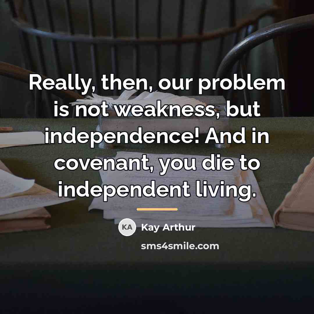 “Really, then, our problem is not weakness, but independence! And…” quote by Kay Arthur
