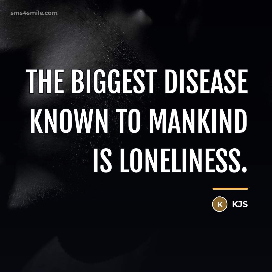 “The biggest disease known to mankind is LONELINESS.…” quote by Kjs