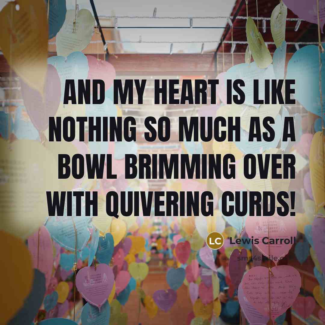 “And my heart is like nothing so much as a…” quote by Lewis Carroll