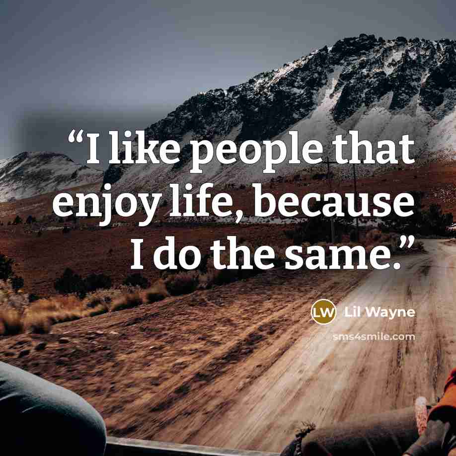 “I like people that enjoy life, because I do the same.” quote by Lil Wayne