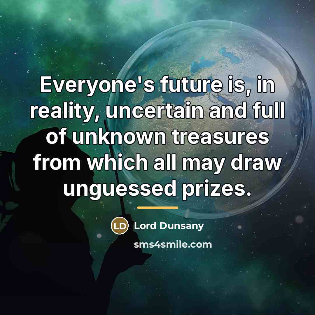 “Everyone's future is, in reality, uncertain and full of unknown…” quote by Lord Dunsany