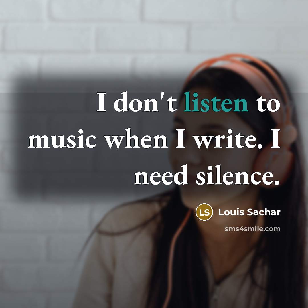 “I don't listen to music when I write. I need…” quote by Louis Sachar