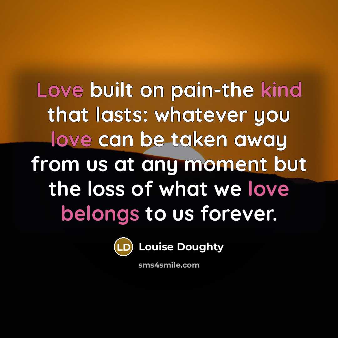 “Love built on pain-the kind that lasts: whatever you love…” quote by Louise Doughty