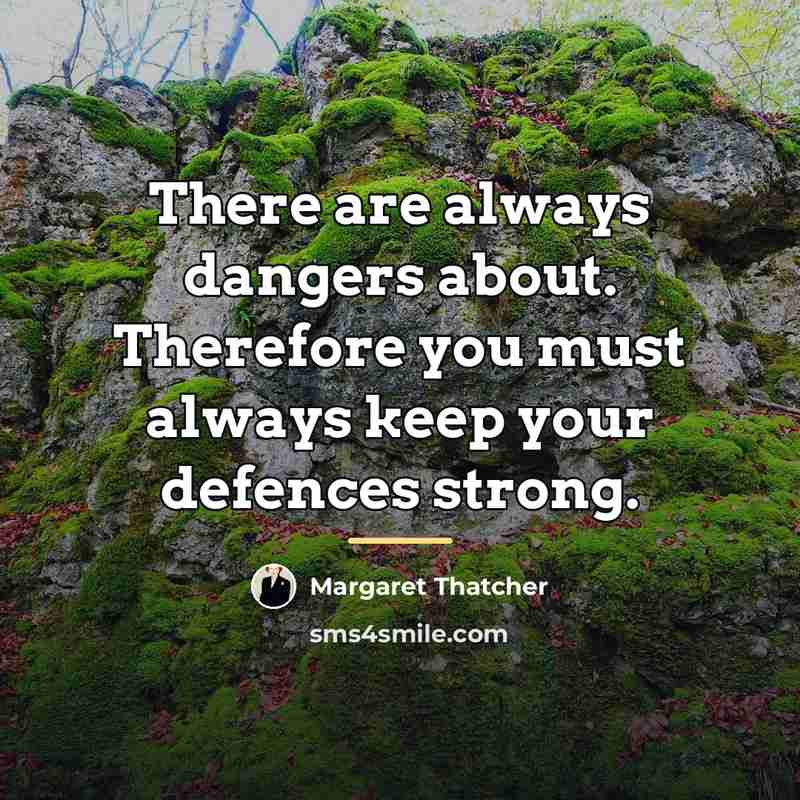 “There are always dangers about. Therefore you must always keep…” quote by Margaret Thatcher
