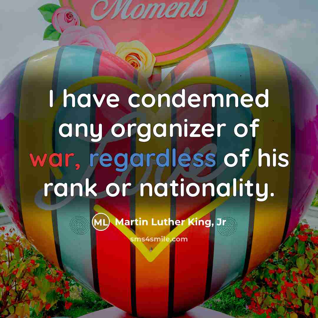 “I have condemned any organizer of war, regardless of his…” quote by Martin Luther King, Jr