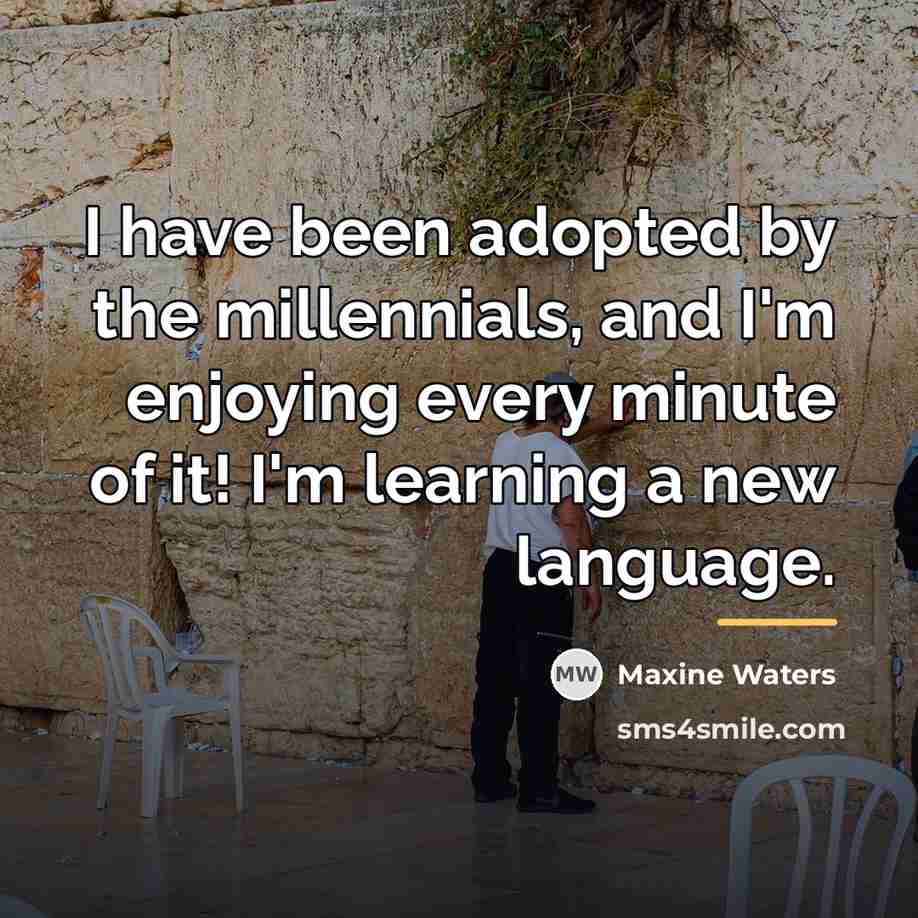 “I have been adopted by the millennials, and I'm enjoying…” quote by Maxine Waters