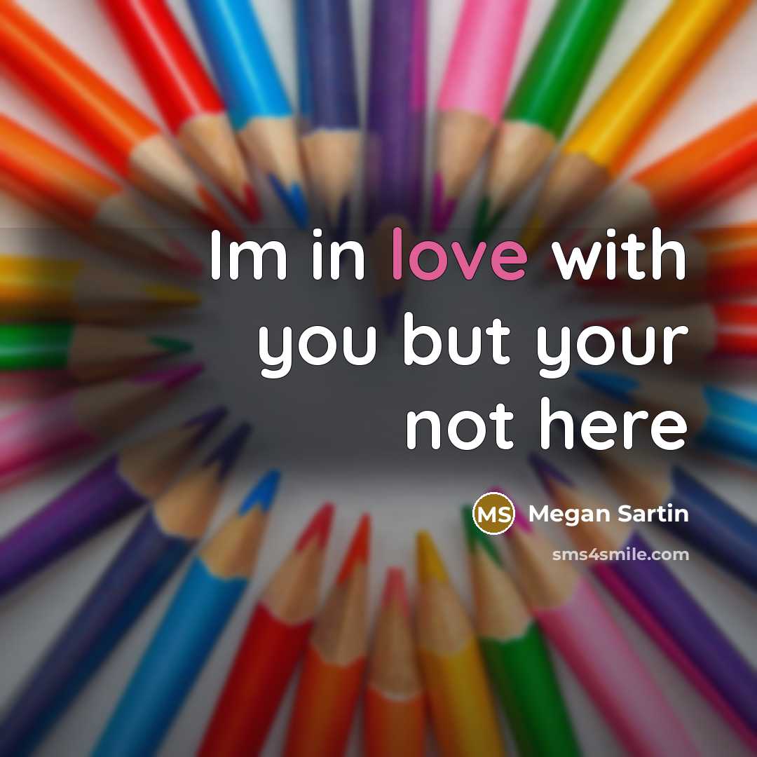 “Im in love with you but your not here…” quote by Megan Sartin