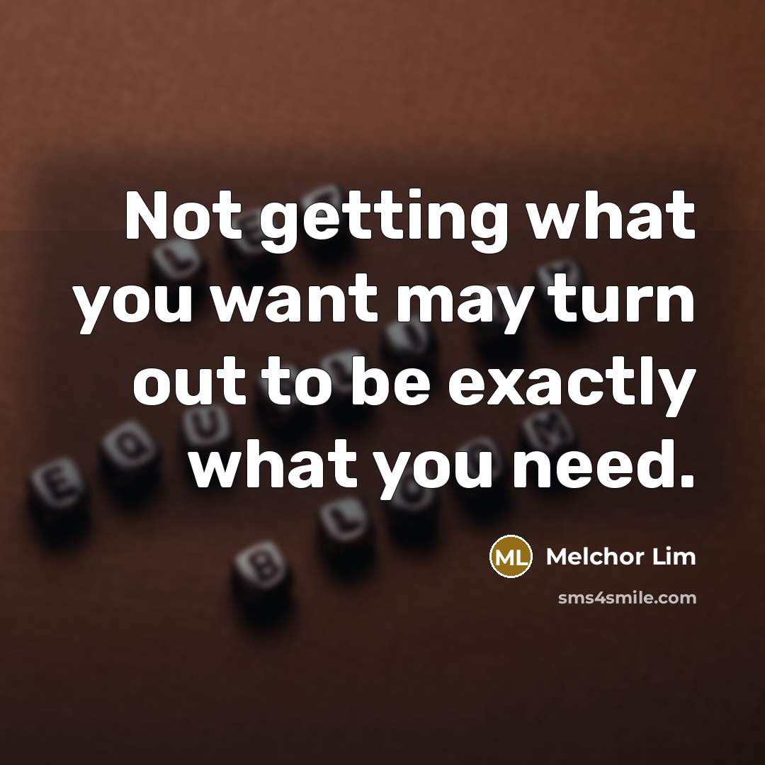 “Not getting what you want may turn out to be…” quote by Melchor Lim