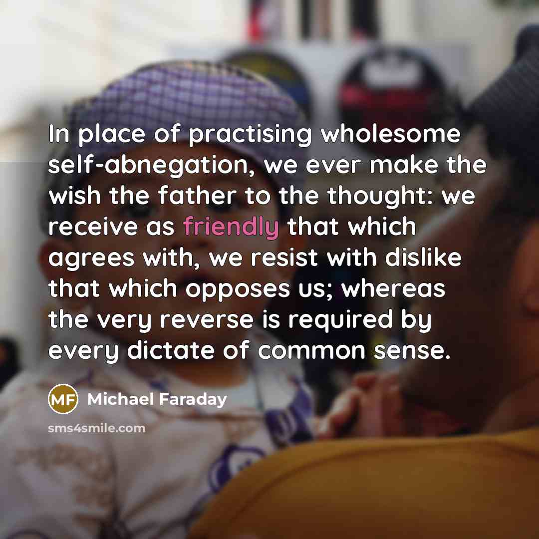“In place of practising wholesome self-abnegation, we ever make the…” quote by Michael Faraday