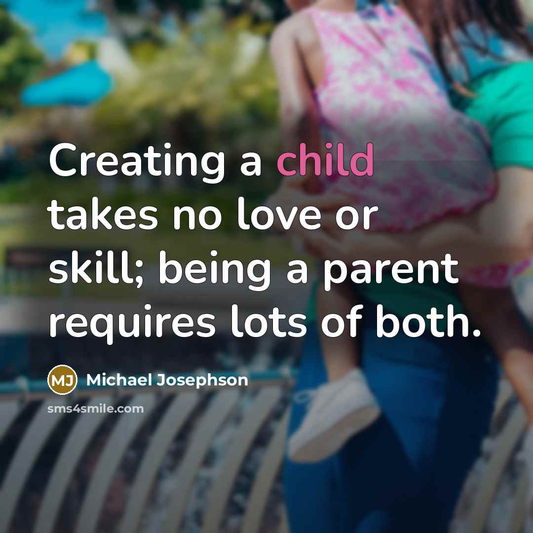 “Creating a child takes no love or skill; being a…” quote by Michael Josephson