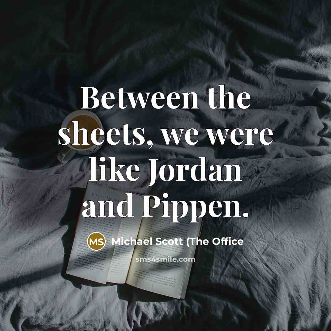 “Between the sheets, we were like Jordan and Pippen.” quote by Michael Scott (The Office