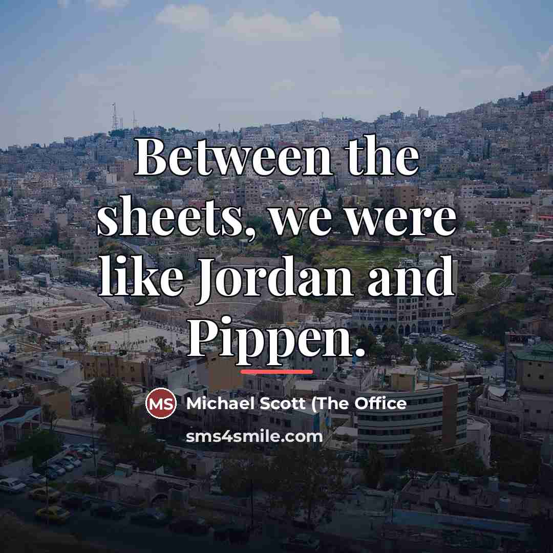 “Between the sheets, we were like Jordan and Pippen.…” quote by Michael Scott (The Office