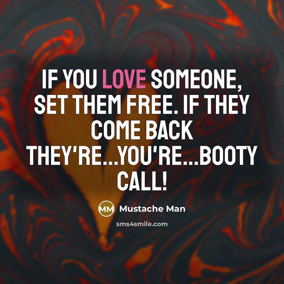 “If you love someone, set them free. If they come back they're...you're...booty call!” quote by Mustache Man