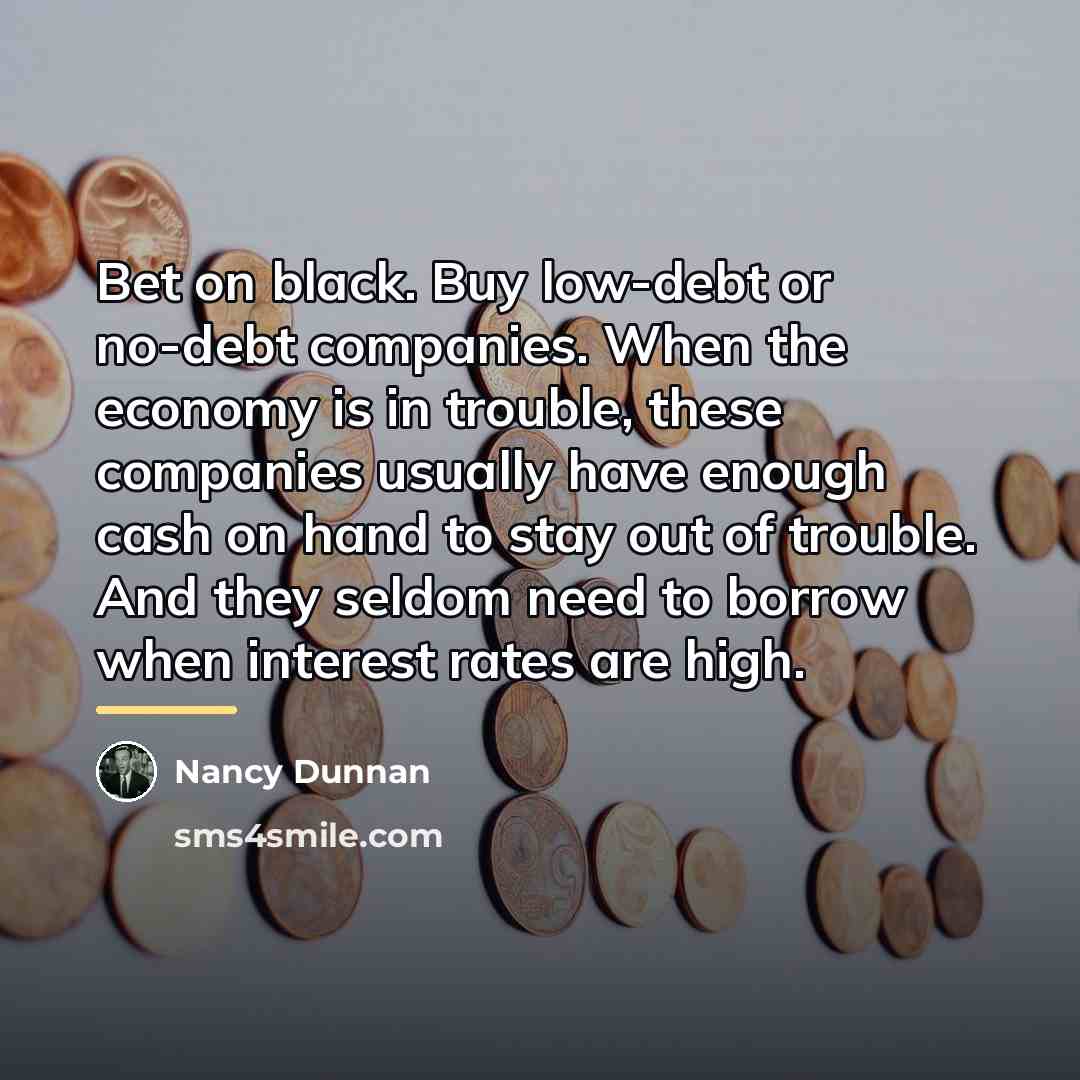 “Bet on black. Buy low-debt or no-debt companies. When the…” quote by Nancy Dunnan