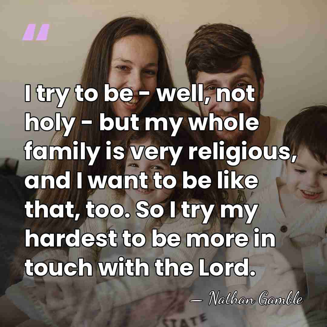 I try to be - well, not holy - but my whole&hellip; - Nathan Gamble