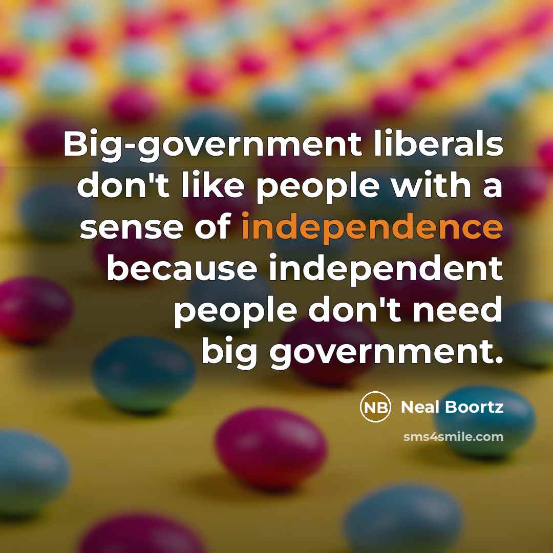 “Big-government liberals don't like people with a sense of independence…” quote by Neal Boortz