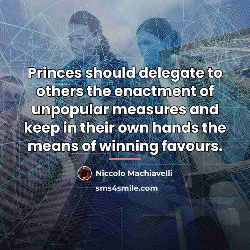 “Princes should delegate to others the enactment of unpopular measures…” quote by Niccolo Machiavelli