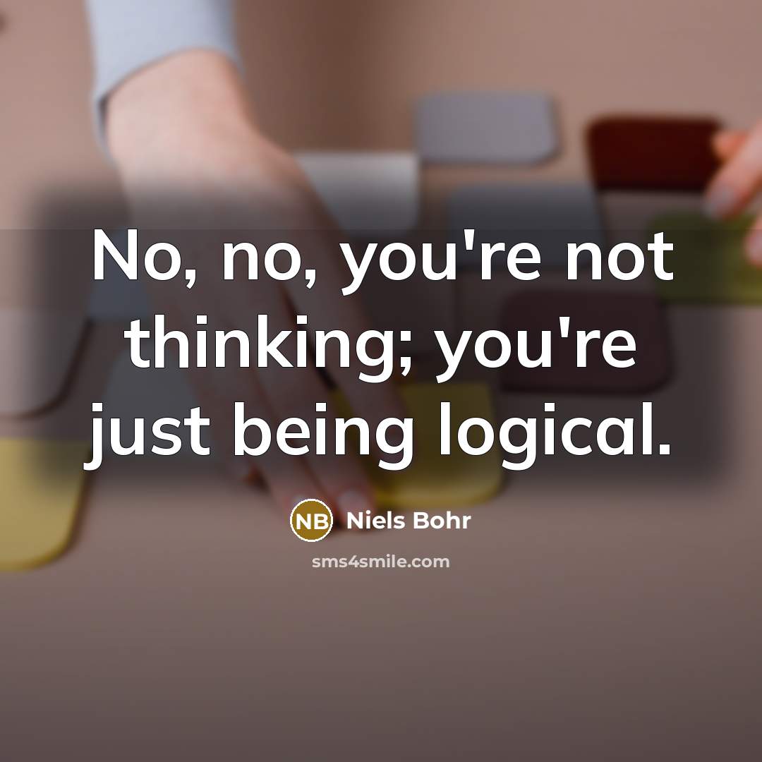 “No, no, you're not thinking; you're just being logical.…” quote by Niels Bohr