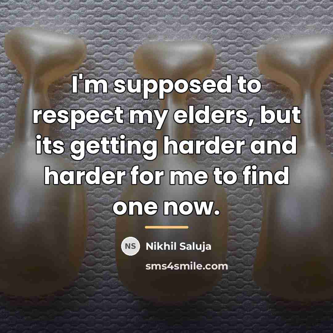 “I'm supposed to respect my elders, but its getting harder…” quote by Nikhil Saluja
