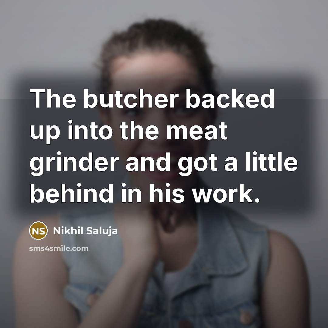 “The butcher backed up into the meat grinder and got…” quote by Nikhil Saluja