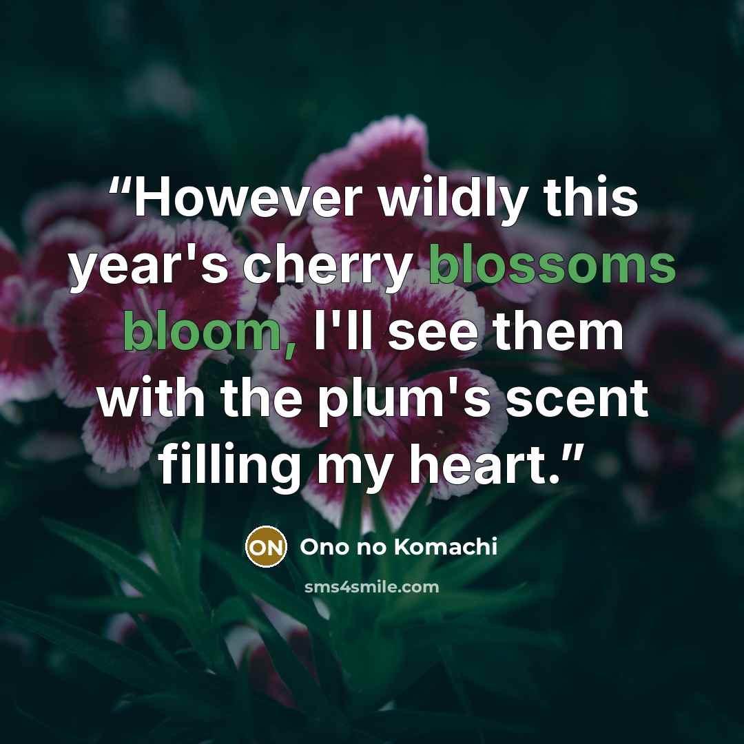 “However wildly this year's cherry blossoms bloom, I'll see them with the plum's scent filling my heart.” quote by Ono no Komachi