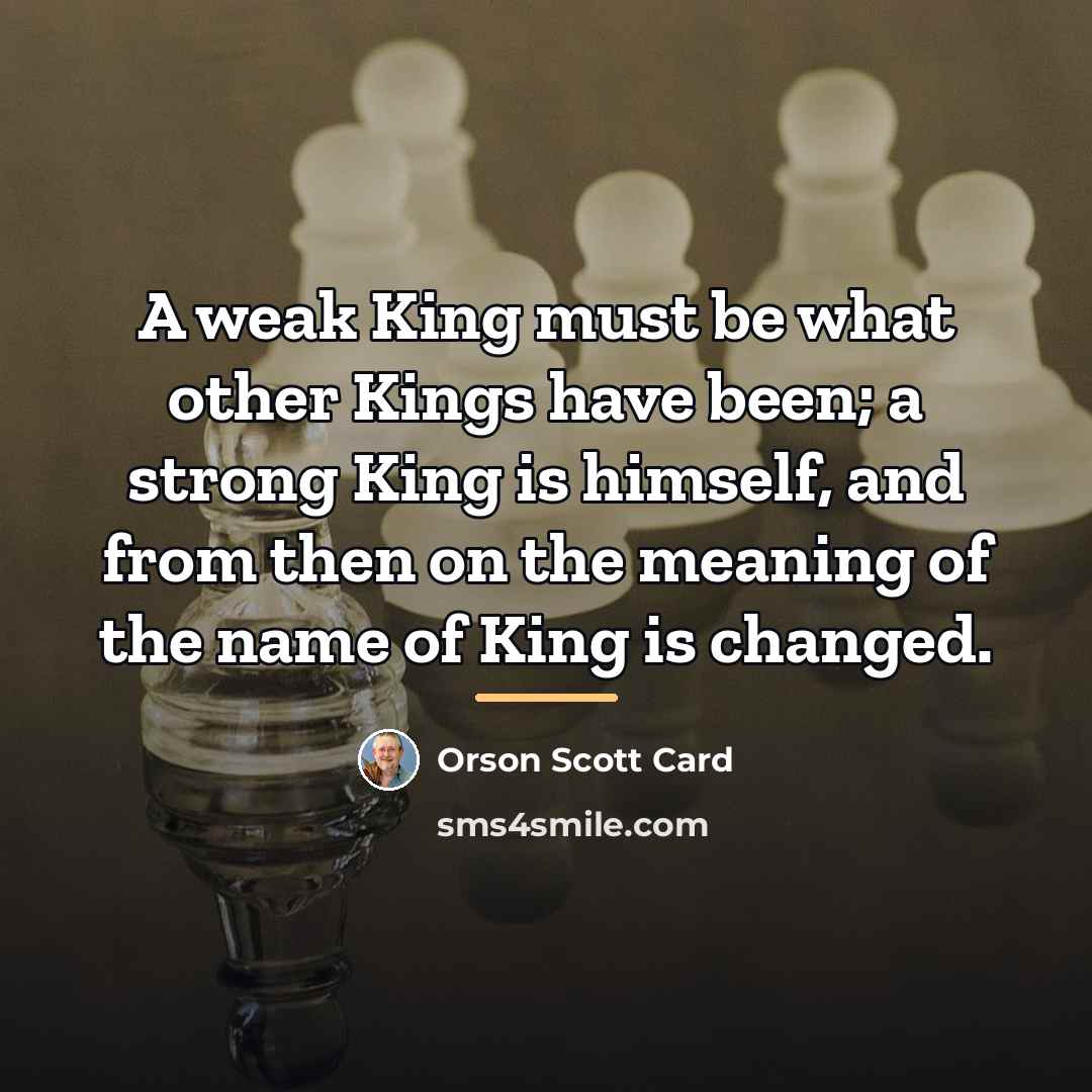 “A weak King must be what other Kings have been;…” quote by Orson Scott Card