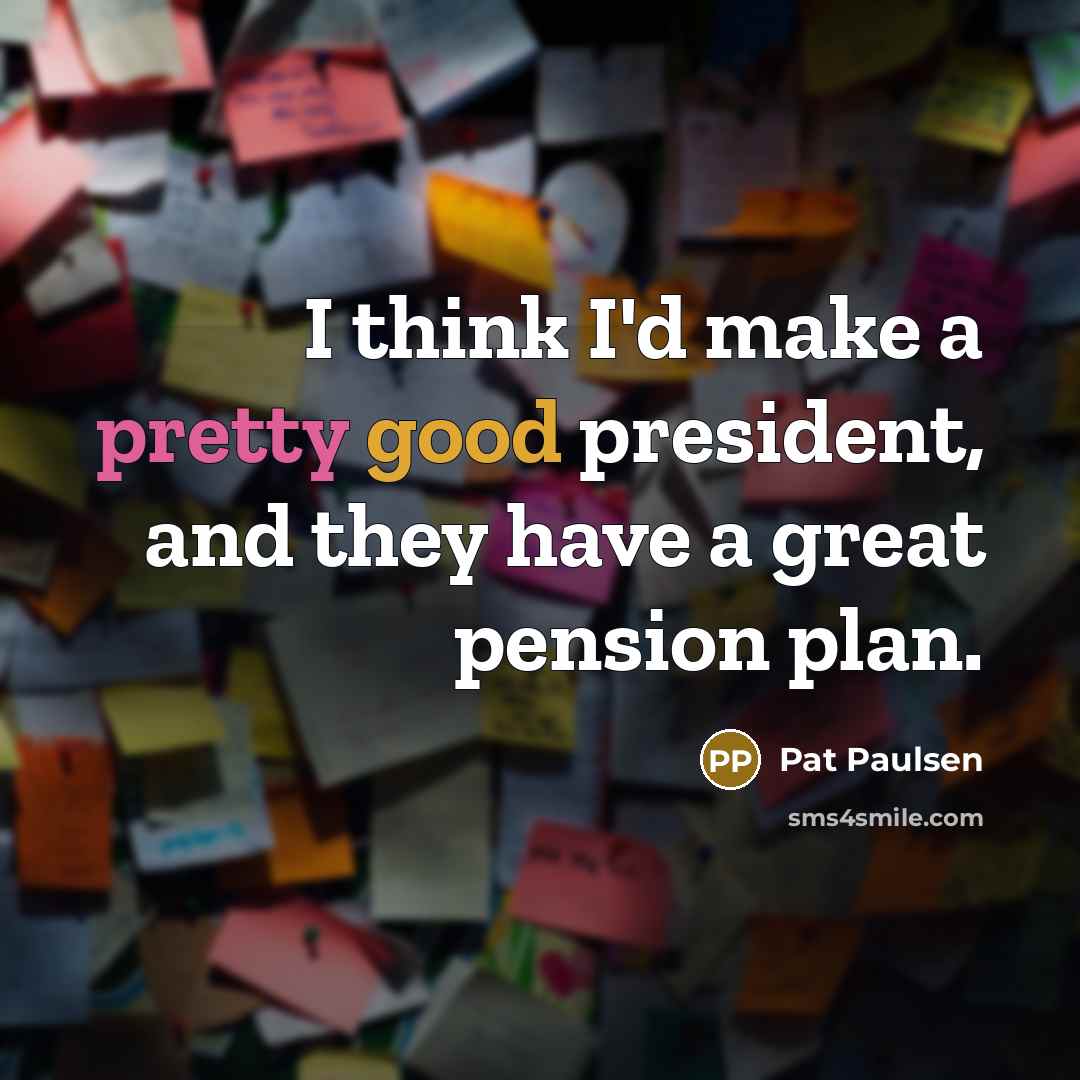 “I think I'd make a pretty good president, and they…” quote by Pat Paulsen