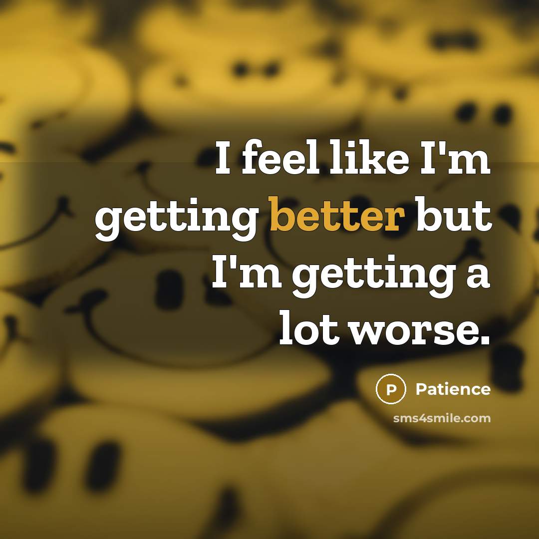 “I feel like I'm getting better but I'm getting a lot worse.” quote by Patience