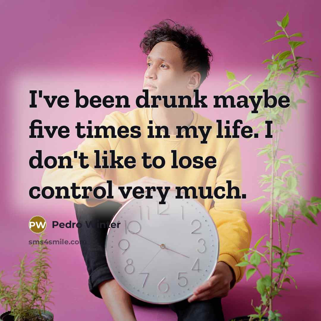 “I've been drunk maybe five times in my life. I don't like to lose control very much.” quote by Pedro Winter