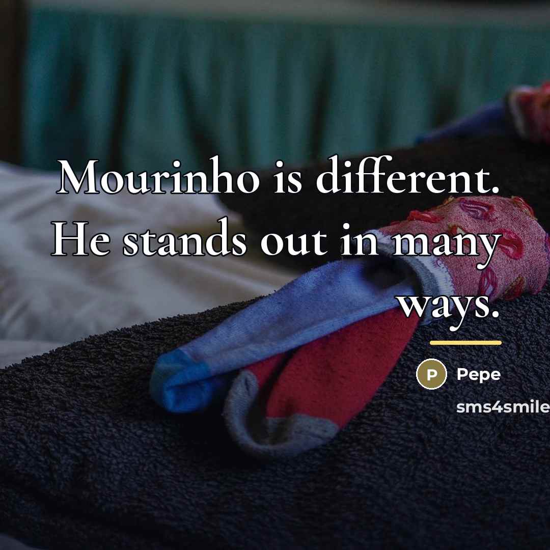 “Mourinho is different. He stands out in many ways.…” quote by Pepe