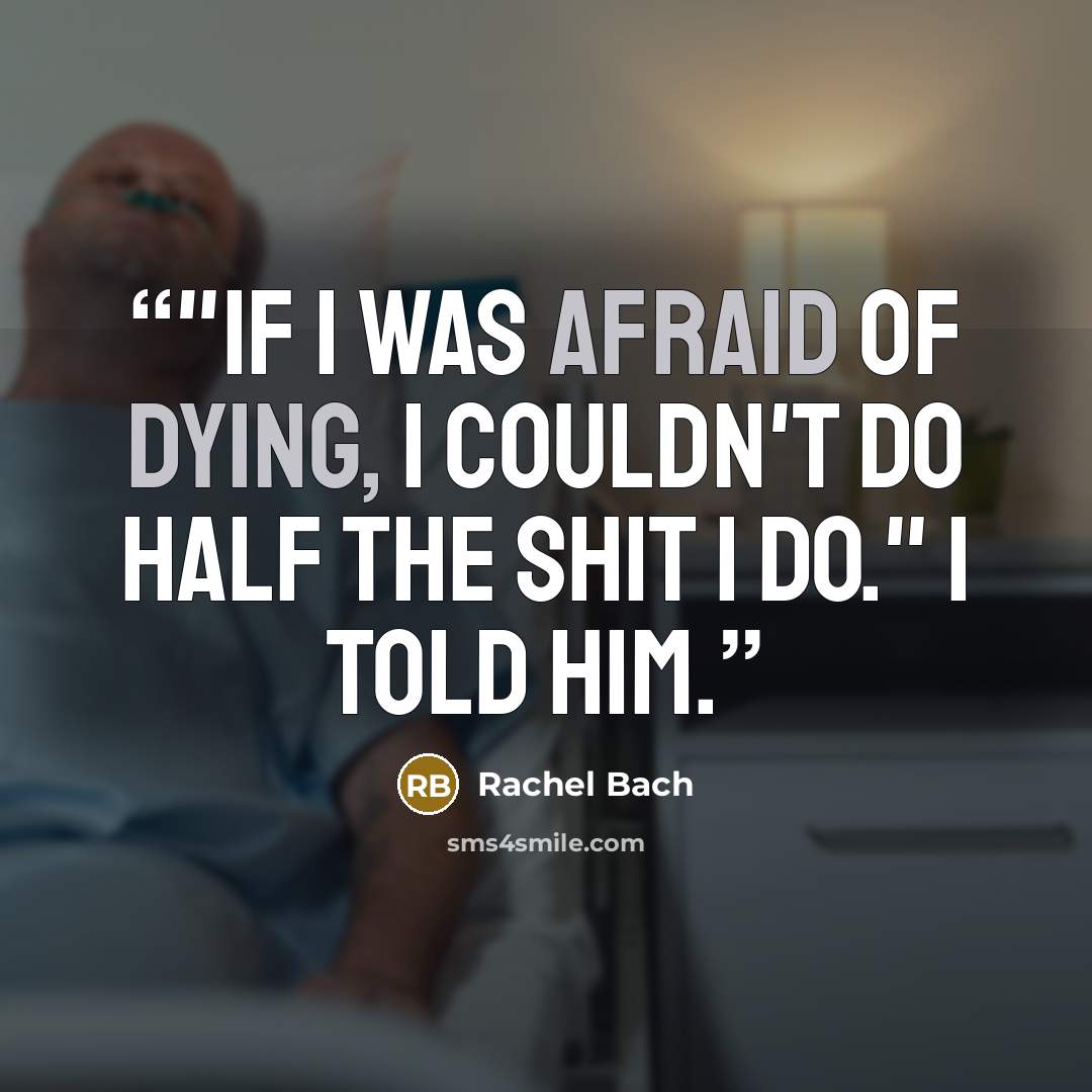 “​"If I was afraid of dying, I couldn't do half the shit I do." I told him.” quote by Rachel Bach