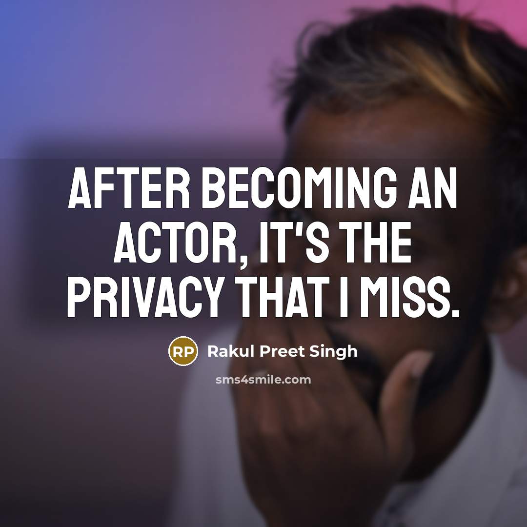 “After becoming an actor, it's the privacy that I miss.…” quote by Rakul Preet Singh