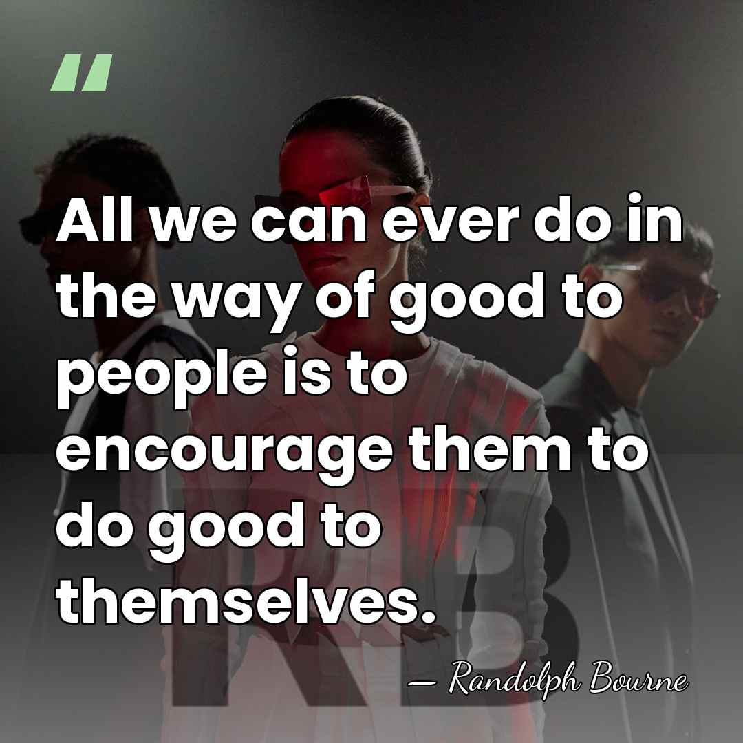 All we can ever do in the way of good to people&hellip; - Randolph Bourne