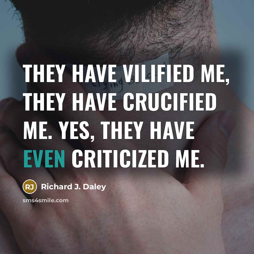 “They have vilified me, they have crucified me. Yes, they have even criticized me.” quote by Richard J. Daley