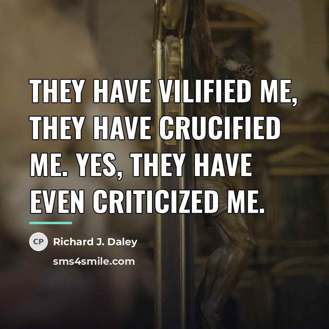 “They have vilified me, they have crucified me. Yes, they…” quote by Richard J. Daley