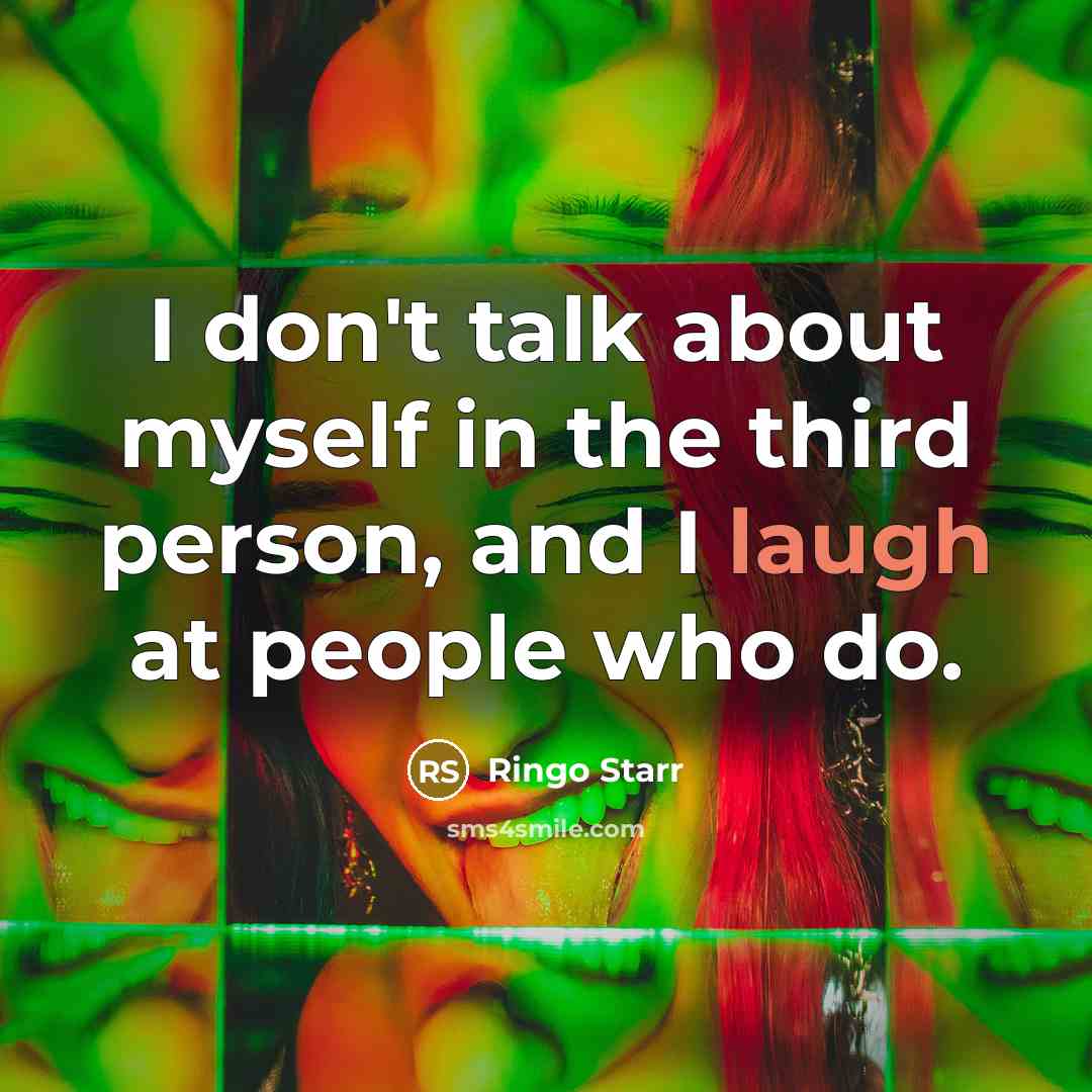 “I don't talk about myself in the third person, and I laugh at people who do.” quote by Ringo Starr