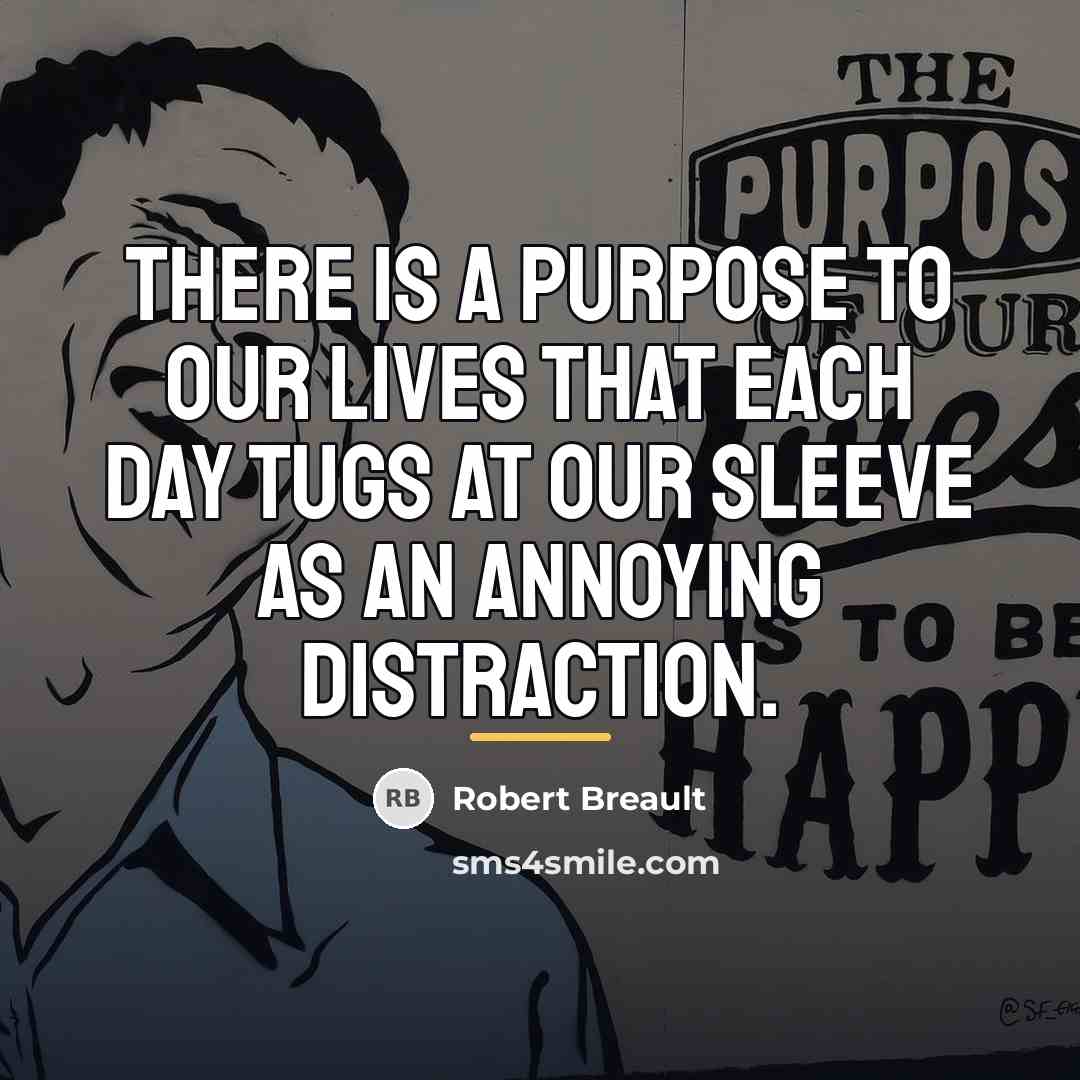 “There is a purpose to our lives that each day…” quote by Robert Breault