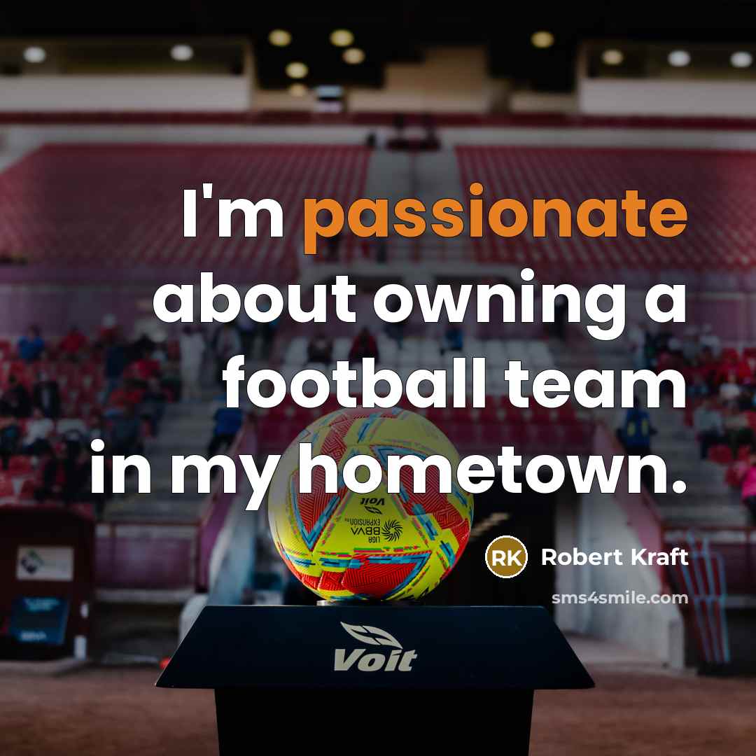 “I'm passionate about owning a football team in my hometown.…” quote by Robert Kraft